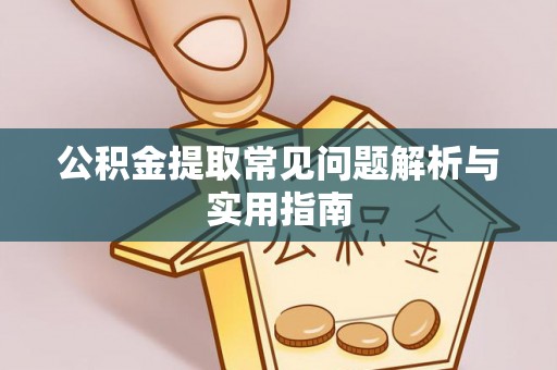 建水公积金提取常见问题解析与实用指南