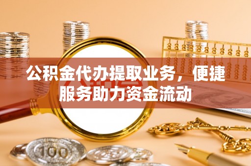 建水公积金代办提取业务，便捷服务助力资金流动