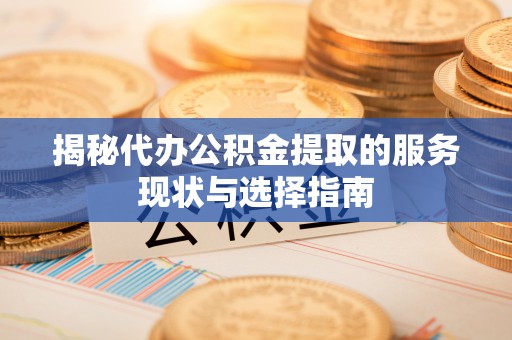 建水揭秘代办公积金提取的服务现状与选择指南