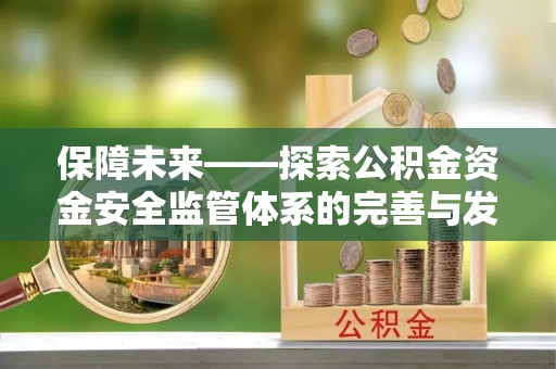 建水保障未来——探索公积金资金安全监管体系的完善与发展