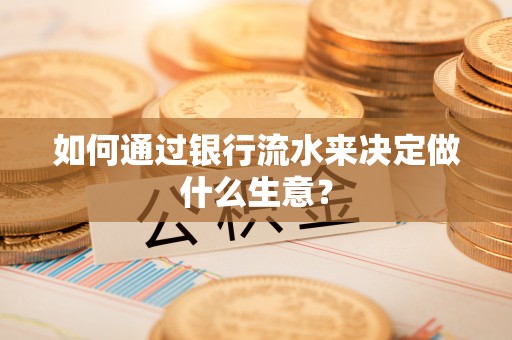 建水如何通过银行流水来决定做什么生意？