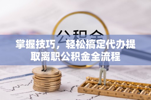 建水掌握技巧，轻松搞定代办提取离职公积金全流程