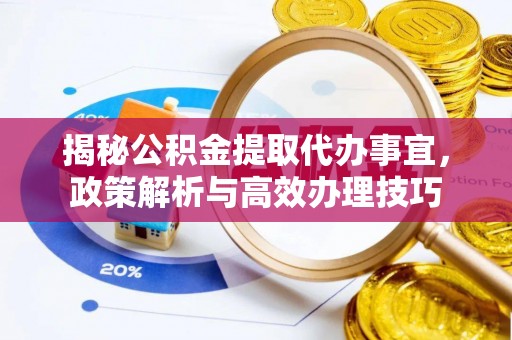 建水揭秘公积金提取代办事宜，政策解析与高效办理技巧