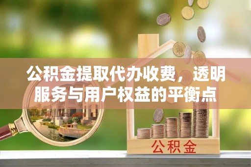 建水公积金提取代办收费，透明服务与用户权益的平衡点