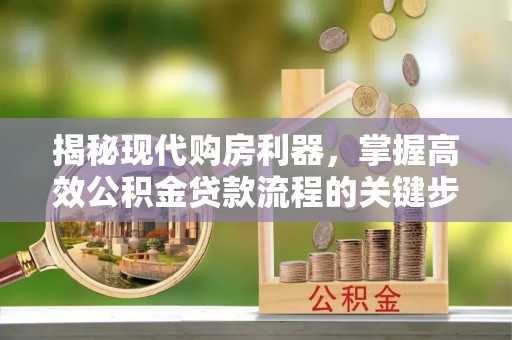 建水揭秘现代购房利器，掌握高效公积金贷款流程的关键步骤
