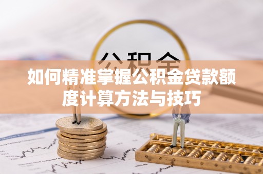 建水如何精准掌握公积金贷款额度计算方法与技巧