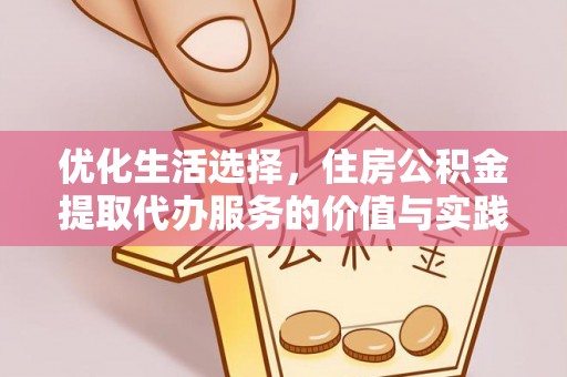 建水优化生活选择，住房公积金提取代办服务的价值与实践
