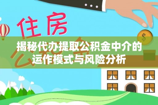 建水揭秘代办提取公积金中介的运作模式与风险分析