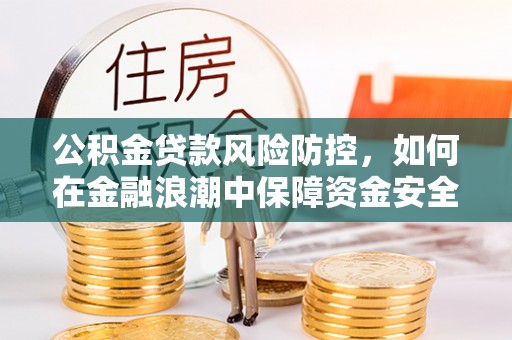 建水公积金贷款风险防控，如何在金融浪潮中保障资金安全