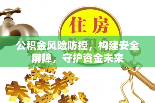 建水公积金风险防控，构建安全屏障，守护资金未来