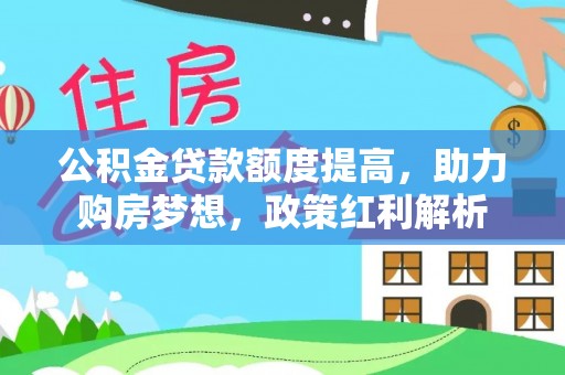 建水公积金贷款额度提高，助力购房梦想，政策红利解析