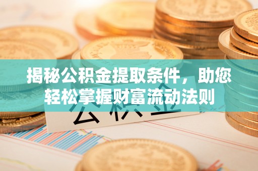 建水揭秘公积金提取条件，助您轻松掌握财富流动法则