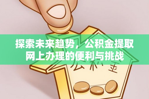 建水探索未来趋势，公积金提取网上办理的便利与挑战