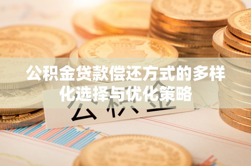 建水公积金贷款偿还方式的多样化选择与优化策略