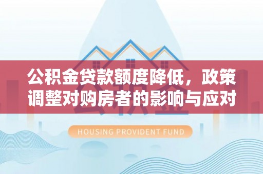 建水公积金贷款额度降低，政策调整对购房者的影响与应对策略