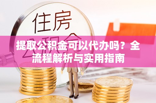 建水提取公积金可以代办吗？全流程解析与实用指南