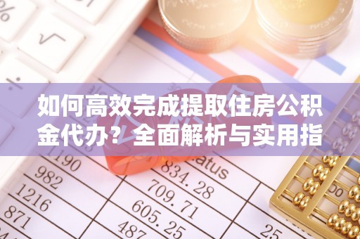 建水如何高效完成提取住房公积金代办？全面解析与实用指南
