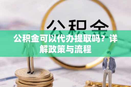 建水公积金可以代办提取吗？详解政策与流程