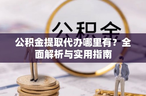建水公积金提取代办哪里有？全面解析与实用指南