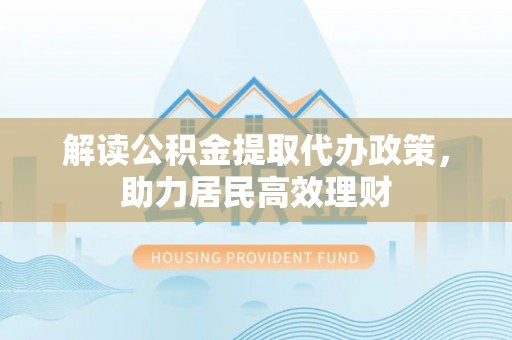 建水解读公积金提取代办政策，助力居民高效理财
