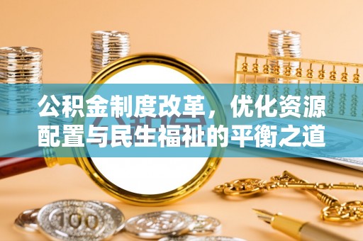 建水公积金制度改革，优化资源配置与民生福祉的平衡之道