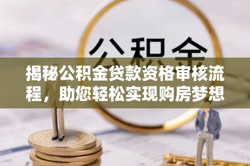 建水揭秘公积金贷款资格审核流程，助您轻松实现购房梦想