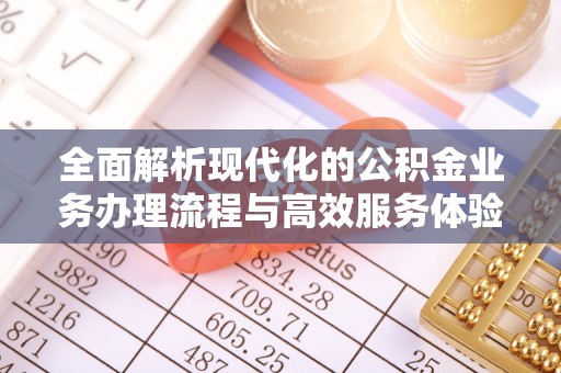 建水全面解析现代化的公积金业务办理流程与高效服务体验