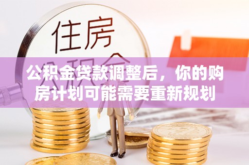 建水公积金贷款调整后，你的购房计划可能需要重新规划