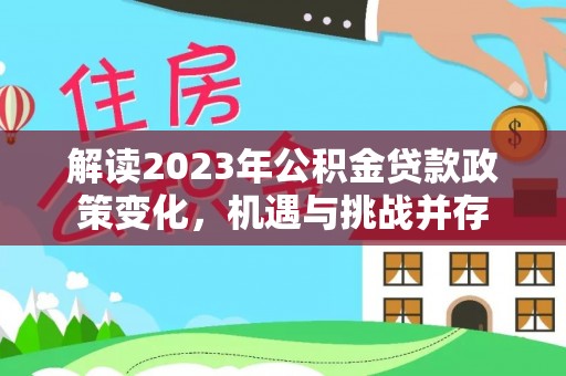 建水解读2023年公积金贷款政策变化，机遇与挑战并存