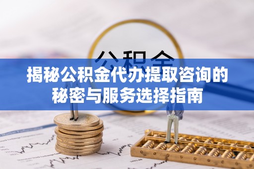 建水揭秘公积金代办提取咨询的秘密与服务选择指南