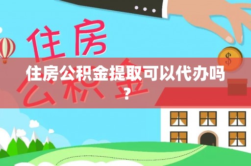 建水住房公积金提取可以代办吗？
