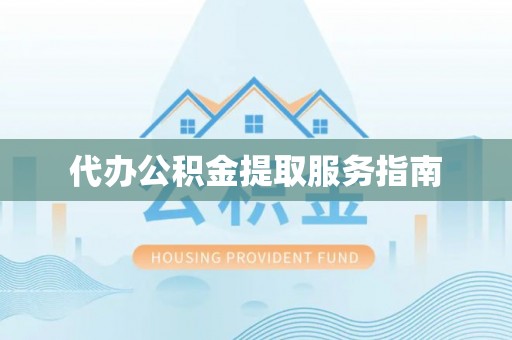 建水代办公积金提取服务指南