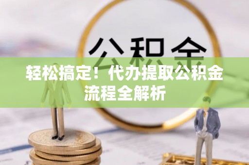 建水轻松搞定！代办提取公积金流程全解析