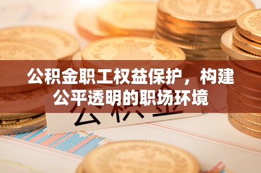 建水公积金职工权益保护，构建公平透明的职场环境