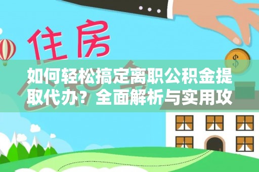 建水如何轻松搞定离职公积金提取代办？全面解析与实用攻略