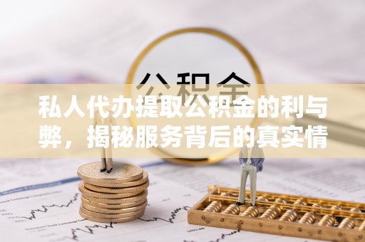 建水私人代办提取公积金的利与弊，揭秘服务背后的真实情况
