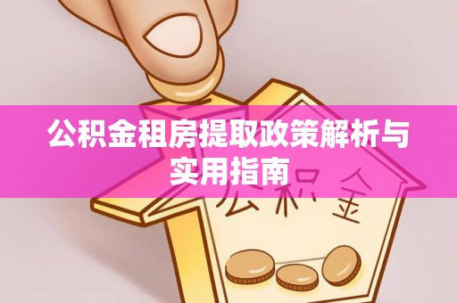 建水公积金租房提取政策解析与实用指南