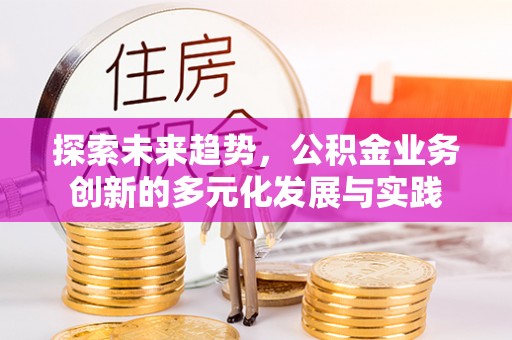 建水探索未来趋势，公积金业务创新的多元化发展与实践