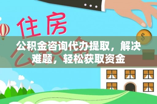建水公积金咨询代办提取，解决难题，轻松获取资金