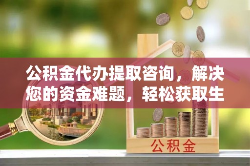 建水公积金代办提取咨询，解决您的资金难题，轻松获取生活助力
