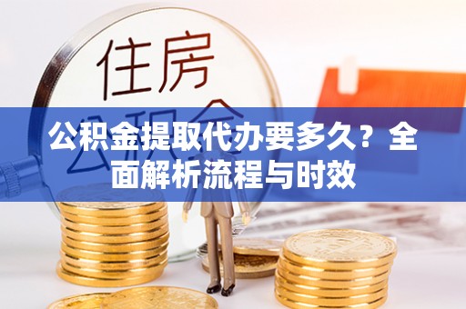 建水公积金提取代办要多久？全面解析流程与时效