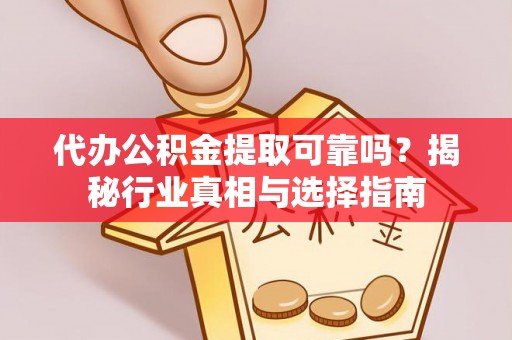 建水代办公积金提取可靠吗？揭秘行业真相与选择指南
