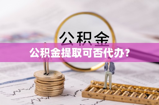 建水公积金提取可否代办？