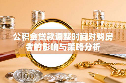 建水公积金贷款调整时间对购房者的影响与策略分析