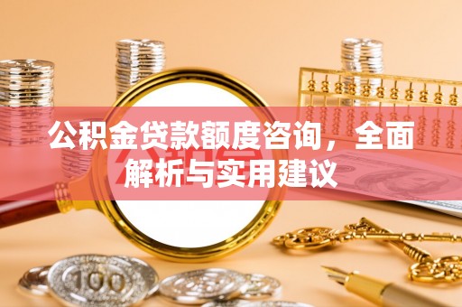 建水公积金贷款额度咨询，全面解析与实用建议