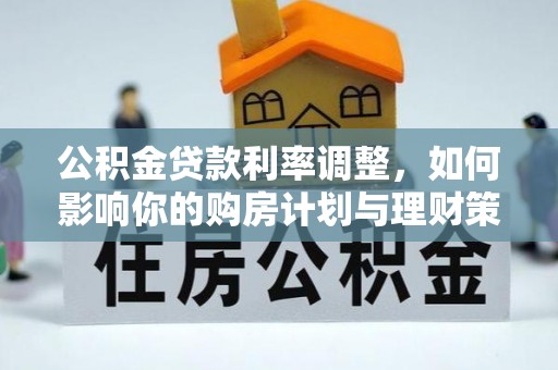 建水公积金贷款利率调整，如何影响你的购房计划与理财策略