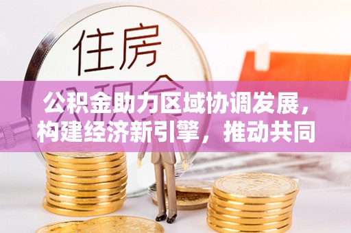 建水公积金助力区域协调发展，构建经济新引擎，推动共同富裕