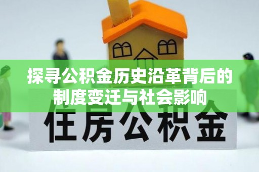 建水探寻公积金历史沿革背后的制度变迁与社会影响