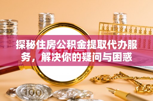 建水探秘住房公积金提取代办服务，解决你的疑问与困惑