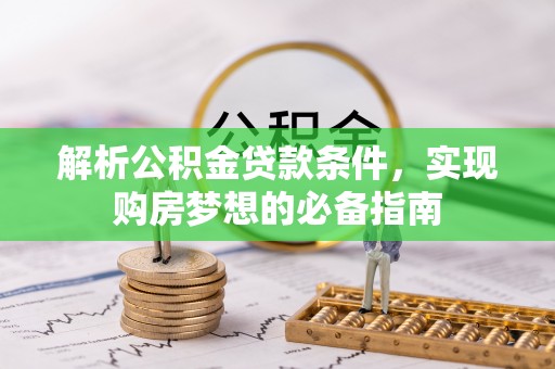 建水解析公积金贷款条件，实现购房梦想的必备指南